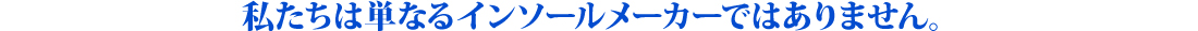 私たちは単なるインソールメーカーではありません。